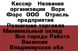Кассир › Название организации ­ Ворк Форс, ООО › Отрасль предприятия ­ Розничная торговля › Минимальный оклад ­ 28 000 - Все города Работа » Вакансии   . Владимирская обл.,Владимир г.